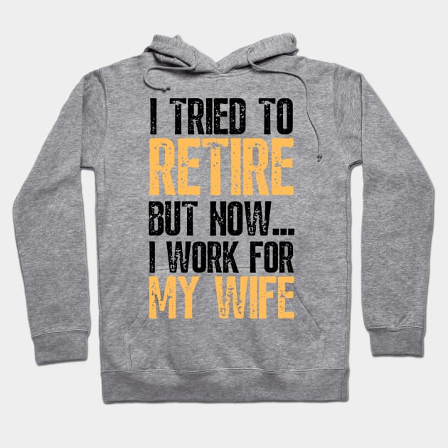 i tried to retire but now i work for my wife Funny Retirement Hoodie by JustBeSatisfied